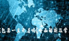 : 区块链钱包要一直开着吗？全面解析及常见问题