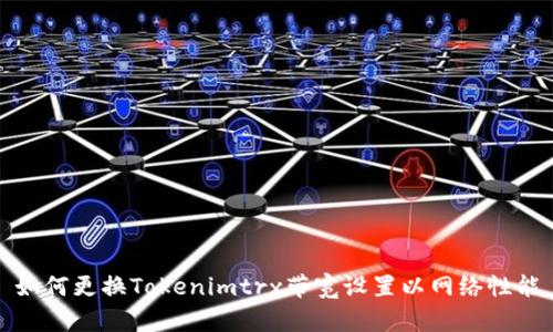 如何更换Tokenimtrx带宽设置以网络性能