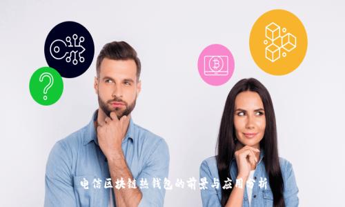 电信区块链热钱包的前景与应用分析