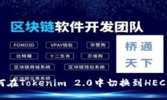 如何在Tokenim 2.0中切换到HECO链