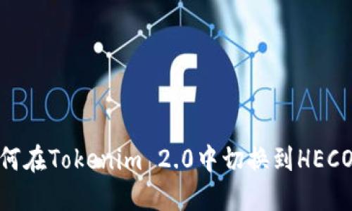 如何在Tokenim 2.0中切换到HECO链