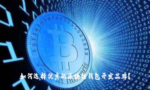 如何选择优秀的区块链钱包开发品牌？