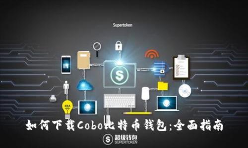 如何下载Cobo比特币钱包：全面指南