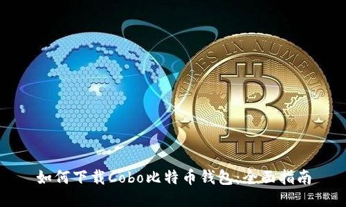如何下载Cobo比特币钱包：全面指南