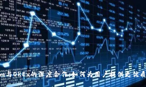 Tokenim与OKEx的深度合作：如何为用户提供更优质的体验