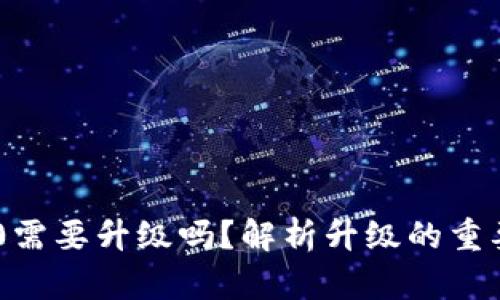 Tokenim 2.0需要升级吗？解析升级的重要性与必要性