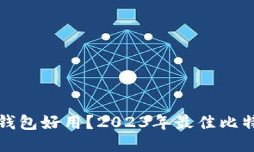 哪个比特币钱包好用？2023年最佳比特币钱包推荐