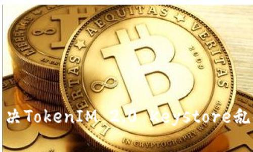 如何解决TokenIM 2.0 Keystore乱码问题
