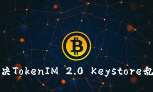 如何解决TokenIM 2.0 Keystore乱码问题