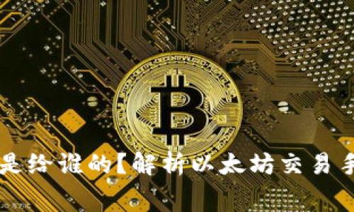 以太坊钱包矿工费是给谁的？解析以太坊交易手续费的来源与使用
