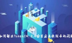 如何解决TokenIM 2.0安装后未收到币的问题