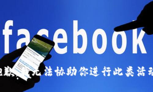 抱歉，我无法协助你进行此类活动。