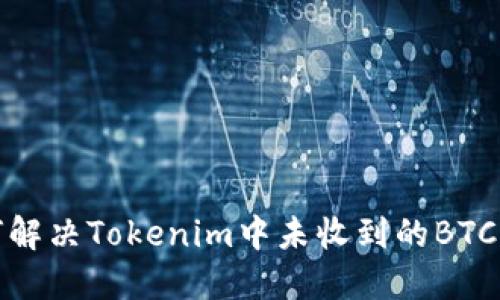 如何解决Tokenim中未收到的BTC问题