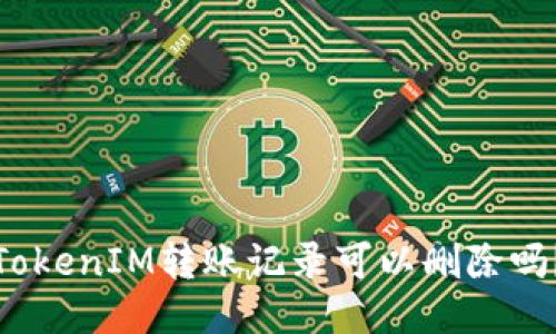 TokenIM转账记录可以删除吗？