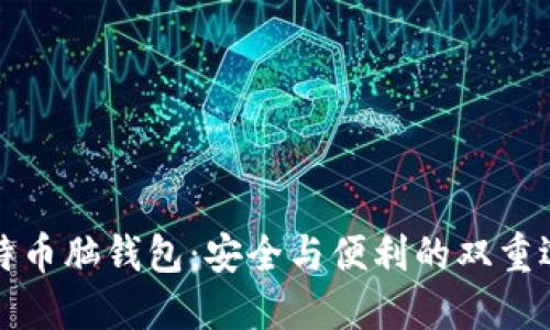 比特币脑钱包：安全与便利的双重选择