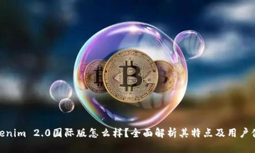 Tokenim 2.0国际版怎么样？全面解析其特点及用户体验
