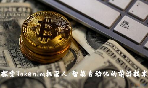 探索Tokenim机器人：智能自动化的前沿技术